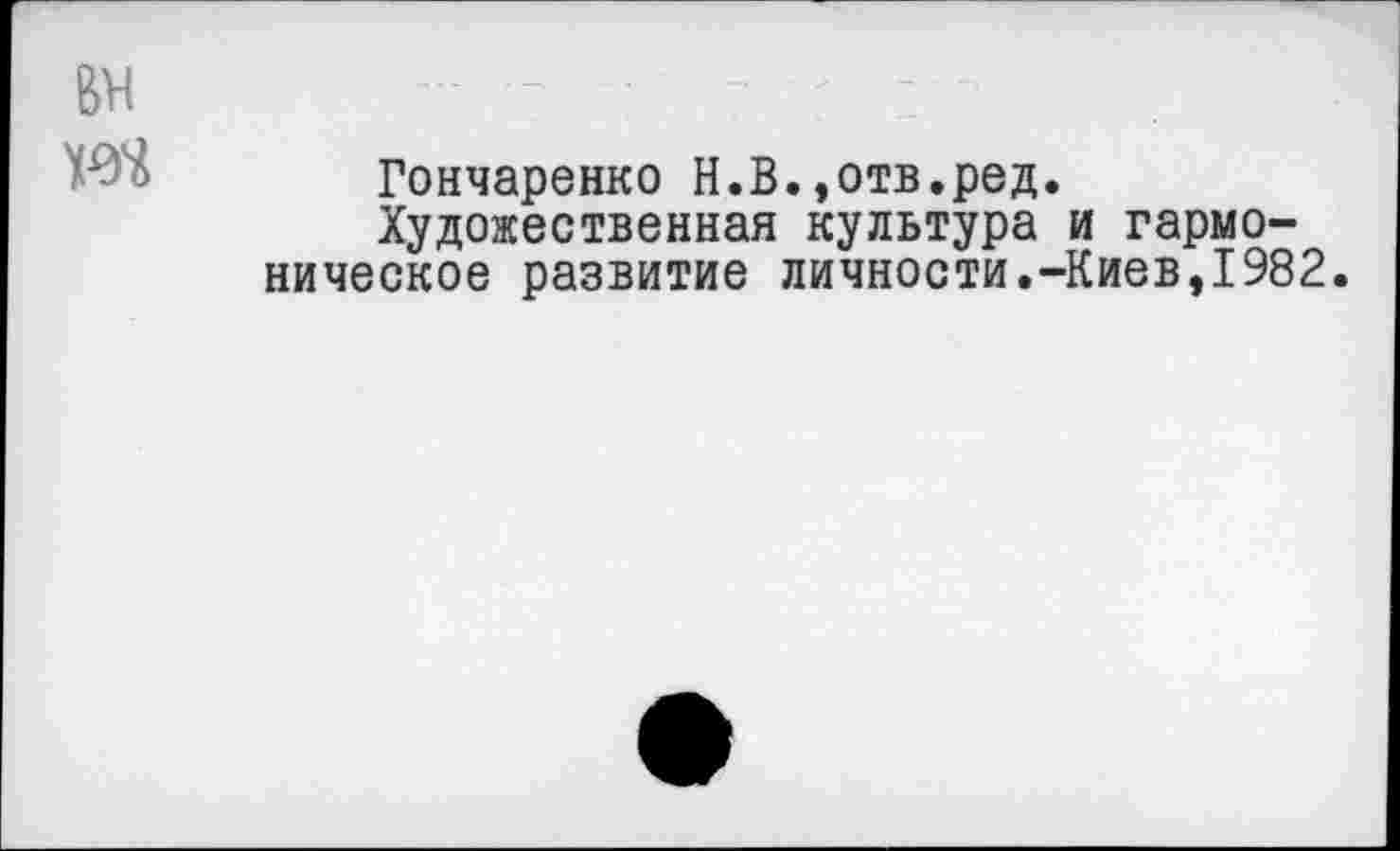 ﻿Гончаренко Н.В.,отв.ред.
Художественная культура и гармоническое развитие личности.-Киев,1982.